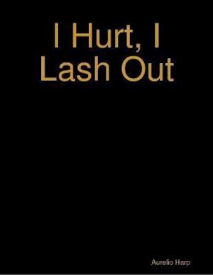 I Hurt, I Lash Out