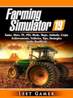 Farming Simulator 19 Game, Xbox, PC, PS4, Mods, Maps, Animals, Crops, Achievements, Vehicles, Tips, Strategies, Guide Unofficial