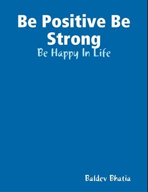 Be Positive Be Strong - Be Happy In Life