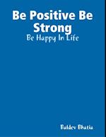 Be Positive Be Strong - Be Happy In Life