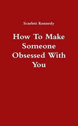 How To Make Someone Obsessed With You