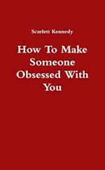 How To Make Someone Obsessed With You 
