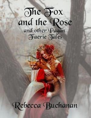 Fox and the Rose: And Other Pagan Faerie Tales