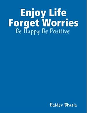 Enjoy Life Forget Worries - Be Happy Be Positive