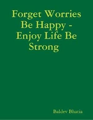 Forget Worries Be Happy  -  Enjoy Life Be Strong