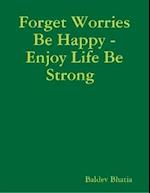 Forget Worries Be Happy  -  Enjoy Life Be Strong