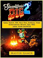 Steamworld Dig 2 Game, Switch, 3DS, Xbox One, Artifacts, Trials, Achievements, Bosses, Tips, Wiki, Jokes, Guide Unofficial