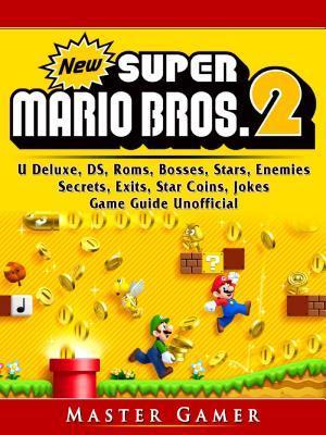 New Super Mario Bros 2, DS, 3DS, Secrets, Exits, Walkthrough, Star Coins, Power Ups, Worlds, Tips, Jokes, Game Guide Unofficial