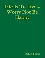 Life Is to Live - Worry Not Be Happy