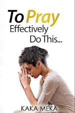 To Pray Effectively Do This