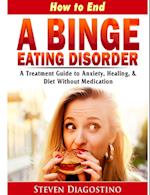 How to End a Binge Eating Disorder a Treatment Guide to Anxiety, Healing, & Diet Without Medication