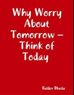 Why Worry About Tomorrow   Think of Today