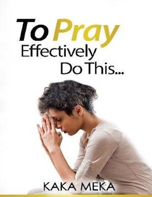 To Pray Effectively Do This