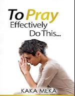 To Pray Effectively Do This