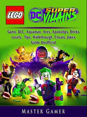 Lego DC Super Villains Game, DLC, Aquaman, Ares, Apokolips, Bricks, Levels, Tips, Walkthrough, Cheats, Jokes, Guide Unofficial