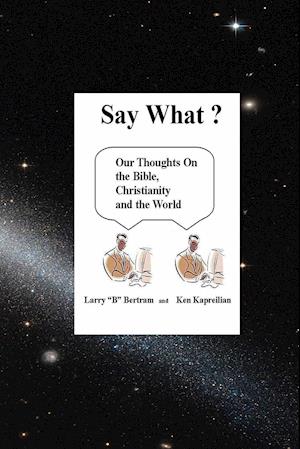 Say What? Our Thoughts On the Bible, Christianity and the World