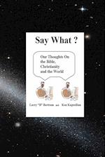 Say What? Our Thoughts On the Bible, Christianity and the World