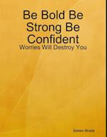 Be Bold Be Strong Be Confident - Worries Will Destroy You