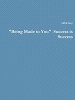 "Being Made to You"  Success is Success