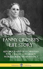 Fanny Crosby's Life Story: Autobiography of a Christian Poet, Lyricist and Mission Worker Blind from Infancy (Hardcover)