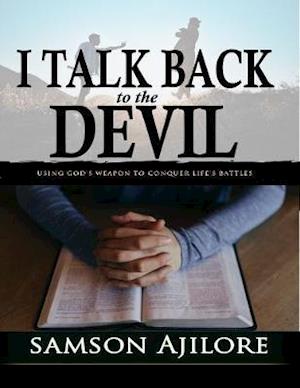 I Talk Back to the Devil: Using God's Weapon to Conquer Life's Battles