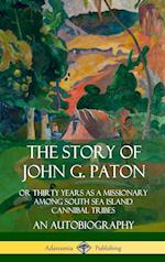 The Story of John G. Paton: Or Thirty Years as a Missionary Among South Sea Island Cannibal Tribes, An Autobiography (Hardcover)