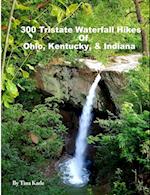 300 Tristate Waterfall Hikes of Ohio, Kentucky & Indiana