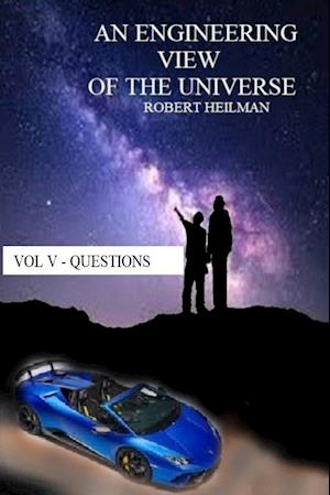 An Engineering View of the Universe Vol V - Questions