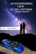 An Engineering View of the Universe Vol V - Questions