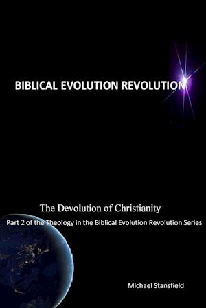 The Devolution of Christianity Part 2 of the Theology in the Biblical Evolution Revolution Series