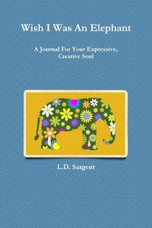 Wish I Was An Elephant, A Journal For Your Expressive, Creative Soul