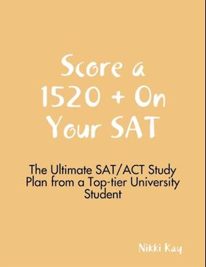 Score a 1520 + On Your SAT - The Ultimate SAT/ACT Study Plan from a Top-tier University Student