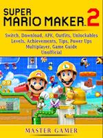 Super Mario Maker 2, Switch, Download, APK, Outfits, Unlockables, Levels, Achievements, Tips, Power Ups, Multiplayer, Game Guide Unofficial