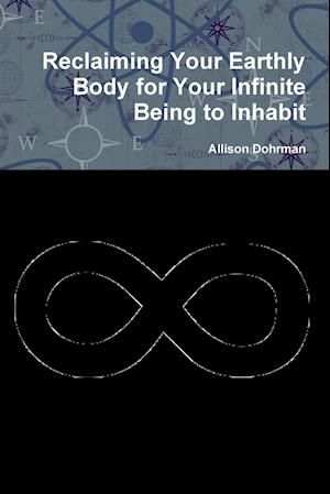 Reclaiming Your Earthly Body for Your Infinite Being to Inhabit