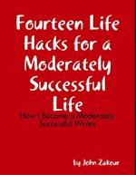 Fourteen Life Hacks for a Moderately Successful Life: How I Became a Moderately Successful Writer