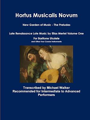 Hortus Musicalis Novum New Garden of Music - The Preludes Late Renaissance Lute Music by Elias Mertel Volume One For Baritone Ukulele and Other Four