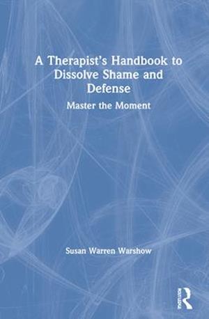 A Therapist’s Handbook to Dissolve Shame and Defense