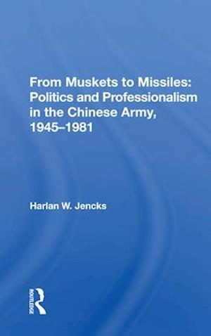 From Muskets to Missiles: Politics and Professionalism in the Chinese Army, 1945-1981