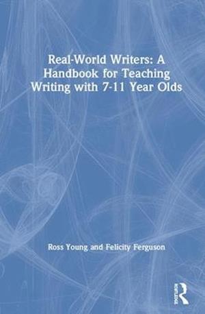 Real-World Writers: A Handbook for Teaching Writing with 7-11 Year Olds