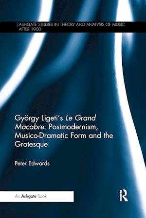 Gyoergy Ligeti's Le Grand Macabre: Postmodernism, Musico-Dramatic Form and the Grotesque