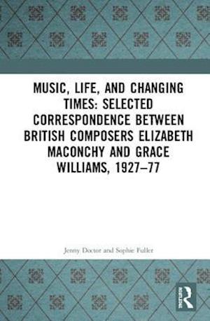 Music, Life, and Changing Times: Selected Correspondence Between British Composers Elizabeth Maconchy and Grace Williams, 1927–77