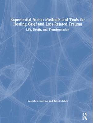 Experiential Action Methods and Tools for Healing Grief and Loss-Related Trauma
