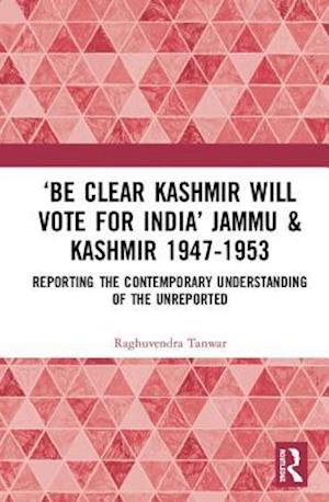 ‘Be Clear Kashmir will Vote for India’ Jammu & Kashmir 1947-1953