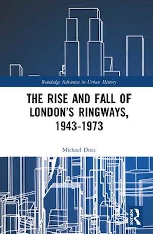 The Rise and Fall of London’s Ringways, 1943-1973