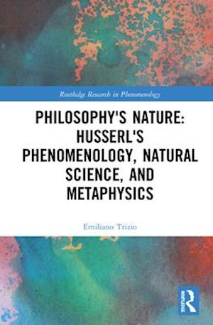Philosophy's Nature: Husserl's Phenomenology, Natural Science, and Metaphysics