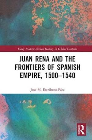 Juan Rena and the Frontiers of Spanish Empire, 1500–1540