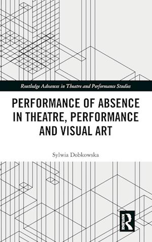 Performance of Absence in Theatre, Performance and Visual Art