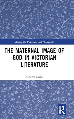 The Maternal Image of God in Victorian Literature