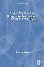 ‘Indian Wars’ and the Struggle for Eastern North America, 1763–1842
