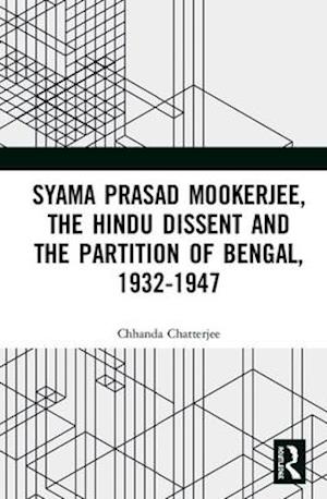 Syama Prasad Mookerjee, the Hindu Dissent and the Partition of Bengal, 1932-1947